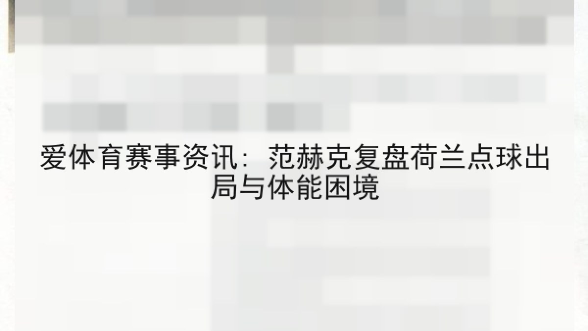 爱体育赛事资讯: 范赫克复盘荷兰点球出局与体能困境 爱体育赛事资讯: 范赫克复盘荷兰点球出局与体能困境