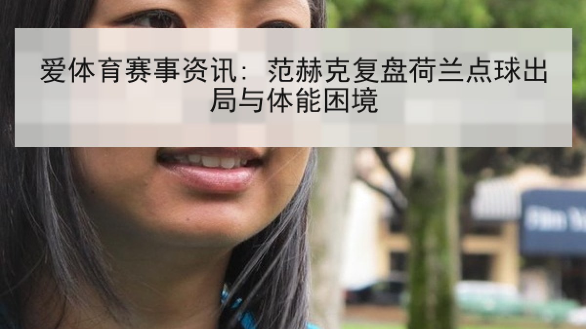 爱体育赛事资讯: 范赫克复盘荷兰点球出局与体能困境