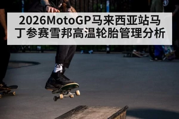 2026MotoGP马来西亚站马丁参赛雪邦高温轮胎管理分析