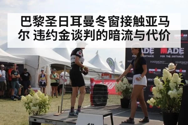 巴黎圣日耳曼冬窗接触亚马尔 违约金谈判的暗流与代价