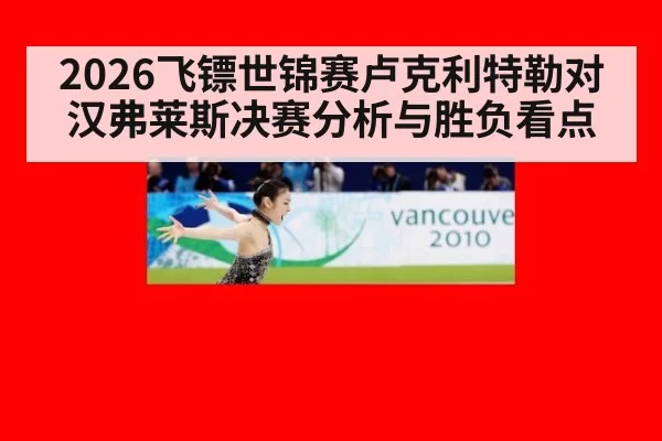 2026飞镖世锦赛卢克利特勒对汉弗莱斯决赛分析与胜负看点