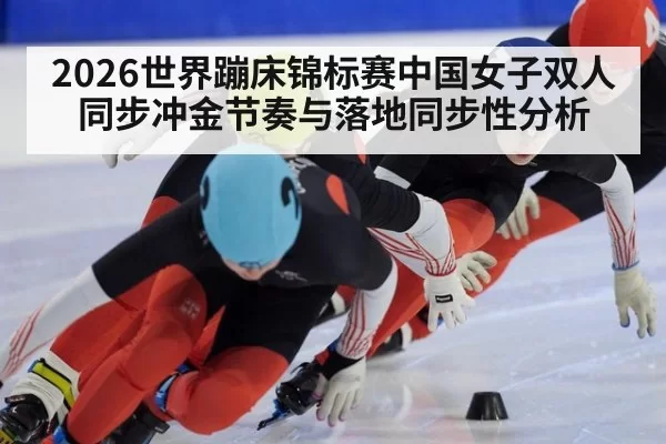 2026世界蹦床锦标赛中国女子双人同步冲金节奏与落地同步性分析